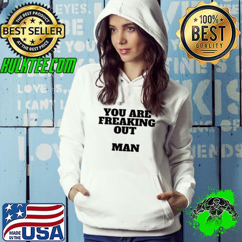 Mens You are Freaking Out Man Funny Tee Unique T-Shirt Hoodie Mens You are Freaking Out Man Funny Tee Unique T-Shirt Hoodie