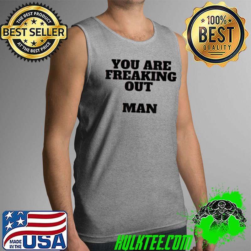 Mens You are Freaking Out Man Funny Tee Unique T-Shirt Tank Top Mens You are Freaking Out Man Funny Tee Unique T-Shirt Tank Top