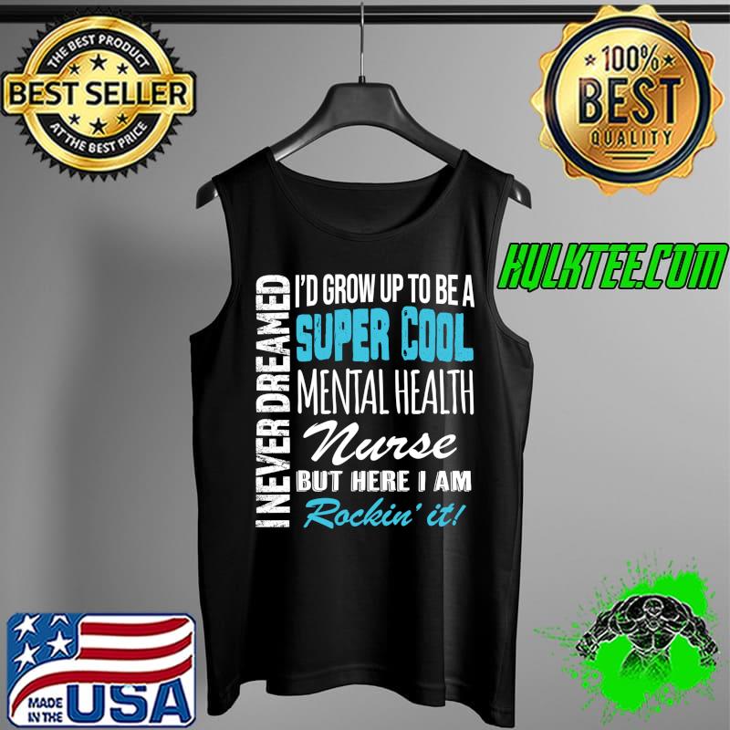 Mental Health Nurse Funny I Never Dreamed Appreciation T- Tank Top Mental Health Nurse Funny I Never Dreamed Appreciation T- Tank Top
