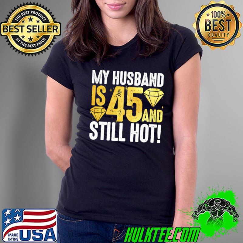 My Husband Is 45 And Still Hot 45th Birthday For Him 1976 T-s Ladies Tee My Husband Is 45 And Still Hot 45th Birthday For Him 1976 T-s Ladies Tee