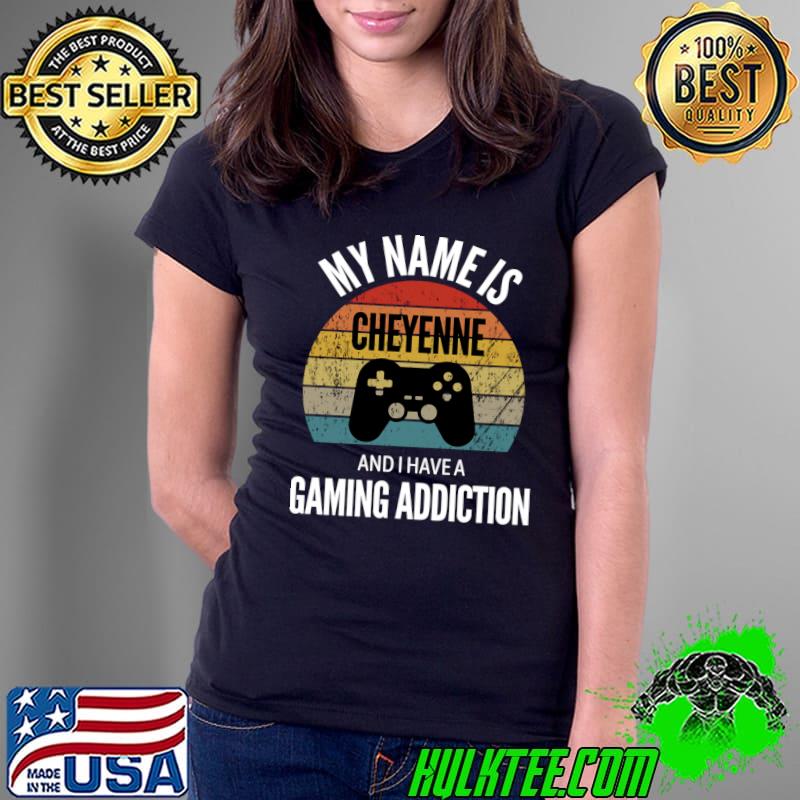 My Name Is Cheyenne And I Have A Gaming Addiction T- Ladies Tee My Name Is Cheyenne And I Have A Gaming Addiction T- Ladies Tee