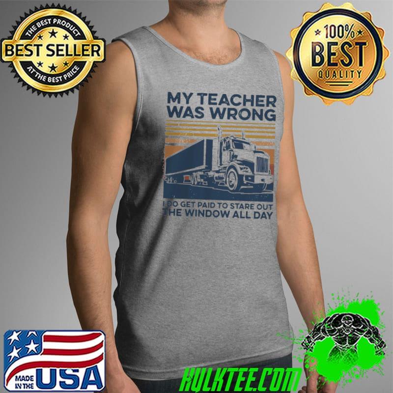 My Teacher Was Wrong I Do Get Paid To Stare Out The Window All Day Shirt Tank Top My Teacher Was Wrong I Do Get Paid To Stare Out The Window All Day Shirt Tank Top