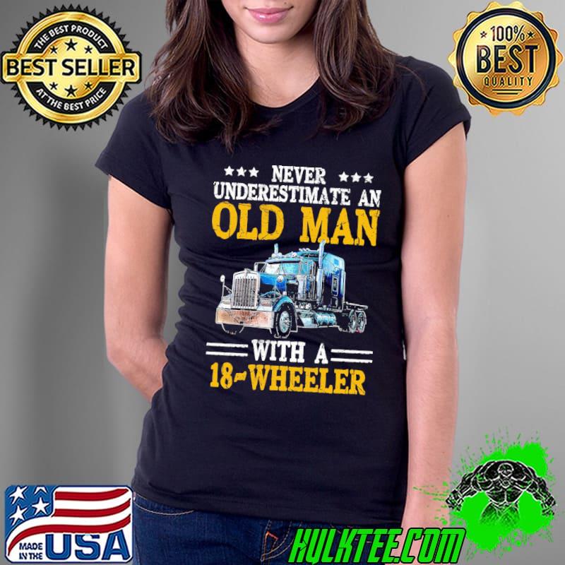 Never Underestimate An Old Man With An 18 Wheeler Trucker Shirt Ladies Tee Never Underestimate An Old Man With An 18 Wheeler Trucker Shirt Ladies Tee