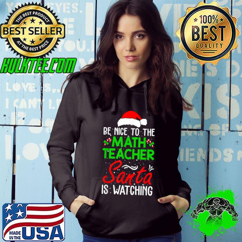 Nice be Nice To The Math Teacher Santa Is Watching Christmas T-Shirt Hoodie Nice be Nice To The Math Teacher Santa Is Watching Christmas T-Shirt Hoodie