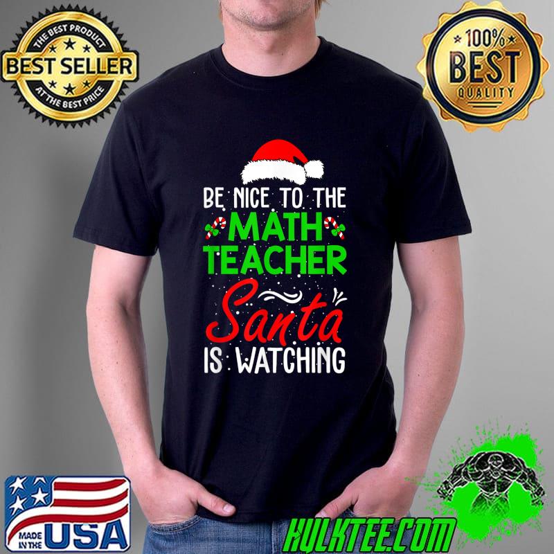 Nice be Nice To The Math Teacher Santa Is Watching Christmas T-Shirt Unisex Nice be Nice To The Math Teacher Santa Is Watching Christmas T-Shirt Unisex