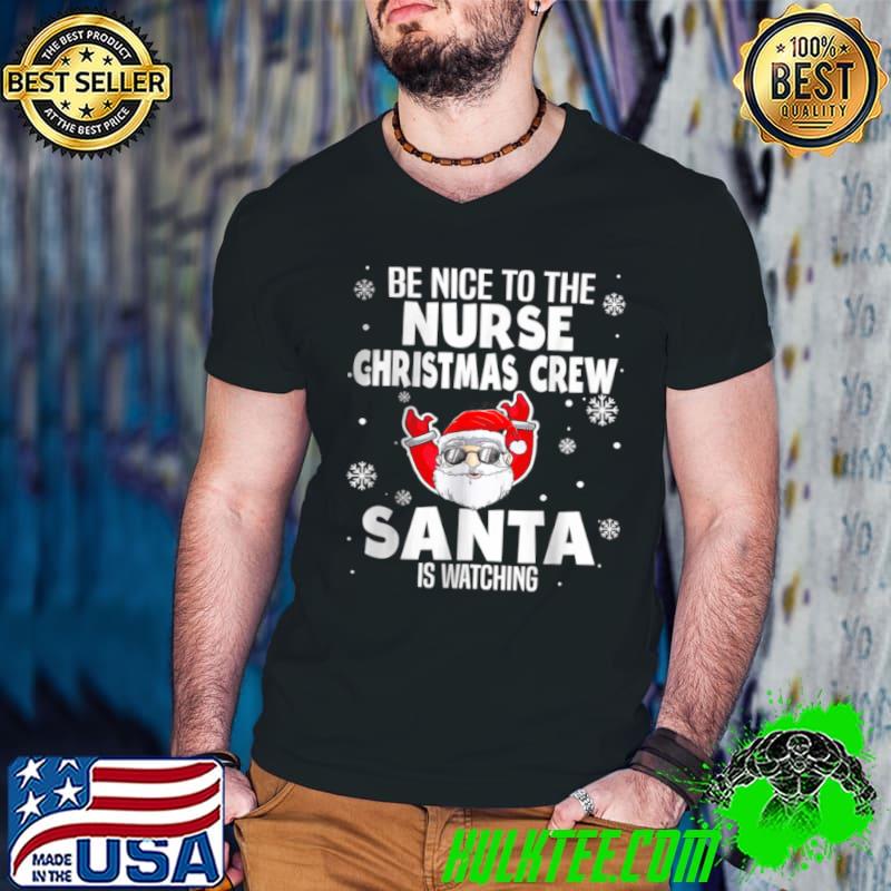 Nice Be Nice To The Nurse Christmas Crew Santa Is Watching T Shirt