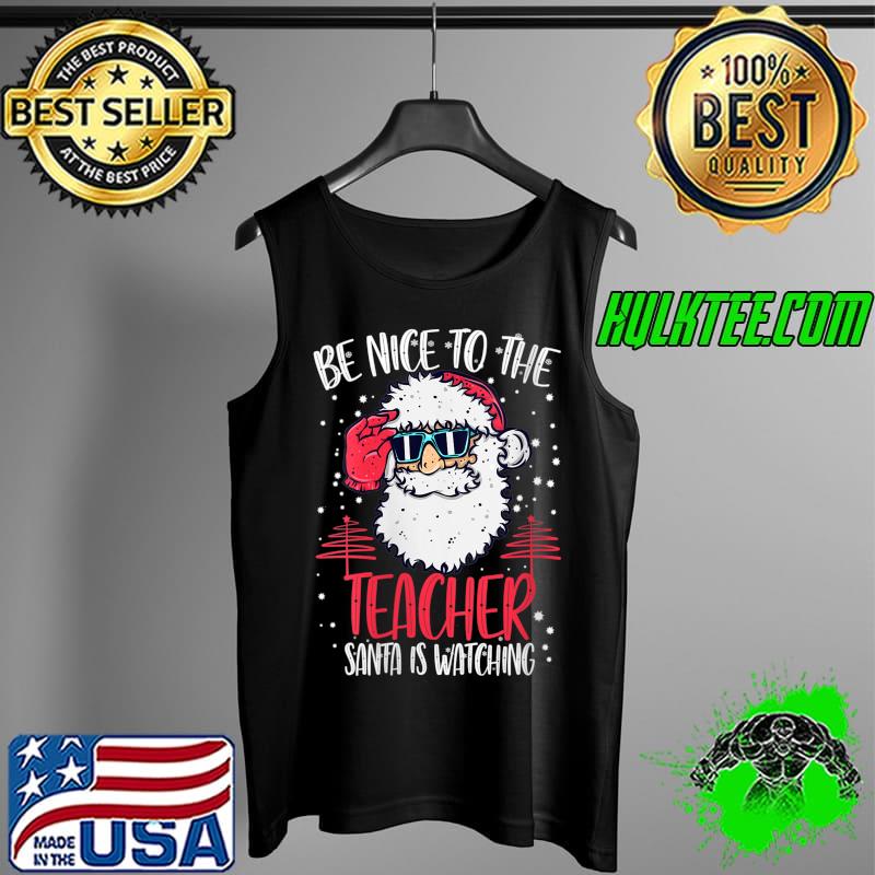 Nice Be Nice To The Teacher Santa Is Watching Teacher Christmas T- Tank Top Nice Be Nice To The Teacher Santa Is Watching Teacher Christmas T- Tank Top