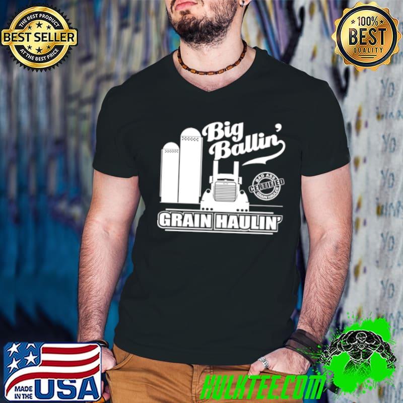 Nice Big Ballin Grain Haulin Certified Bad Ass Grain Hauler shirt