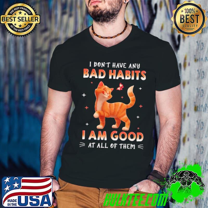 Nice cat Don't Have Any Bad Habits I Am Good At All Of Them Shirt