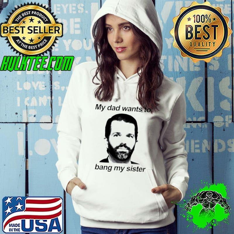 Nice Don jr my dad wants to bang my sister Hoodie Nice Don jr my dad wants to bang my sister Hoodie
