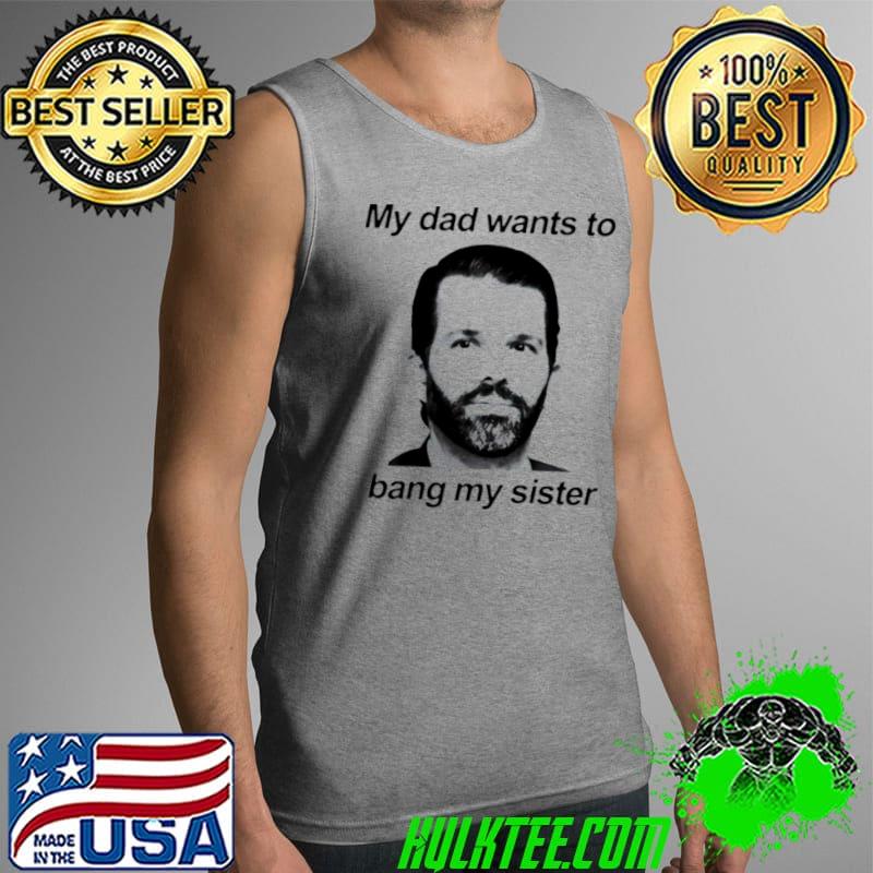 Nice Don jr my dad wants to bang my sister Tank Top Nice Don jr my dad wants to bang my sister Tank Top