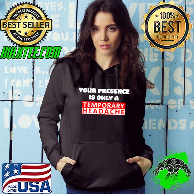 Nice Funny Cute Your Presence Is Only a Temporary Headache T-Shirt