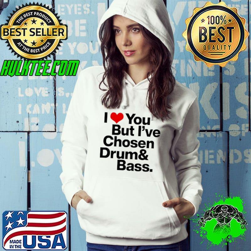 Nice I love you but I’ve chosen Drum And Bass Shirt