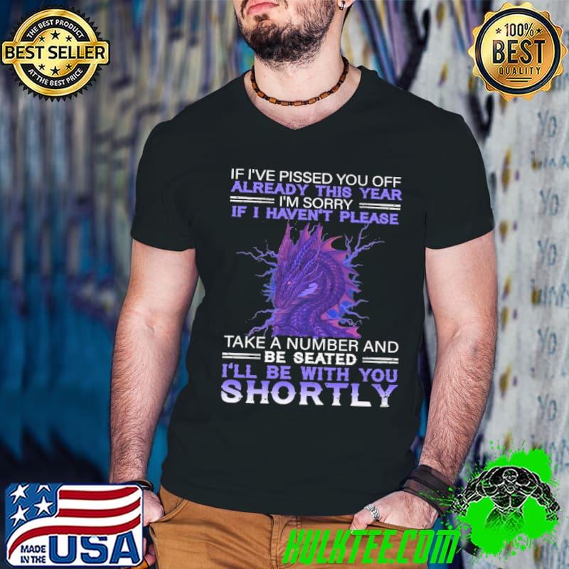 Nice If ive pissed you off already this year im sorry if i havent be with you shortly dragon shirt