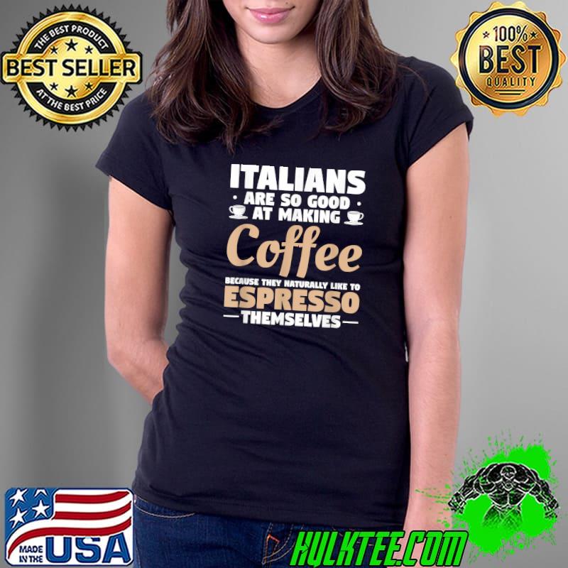 Nice italians Are So Good At Making Coffee T-Shirt Ladies Tee Nice italians Are So Good At Making Coffee T-Shirt Ladies Tee