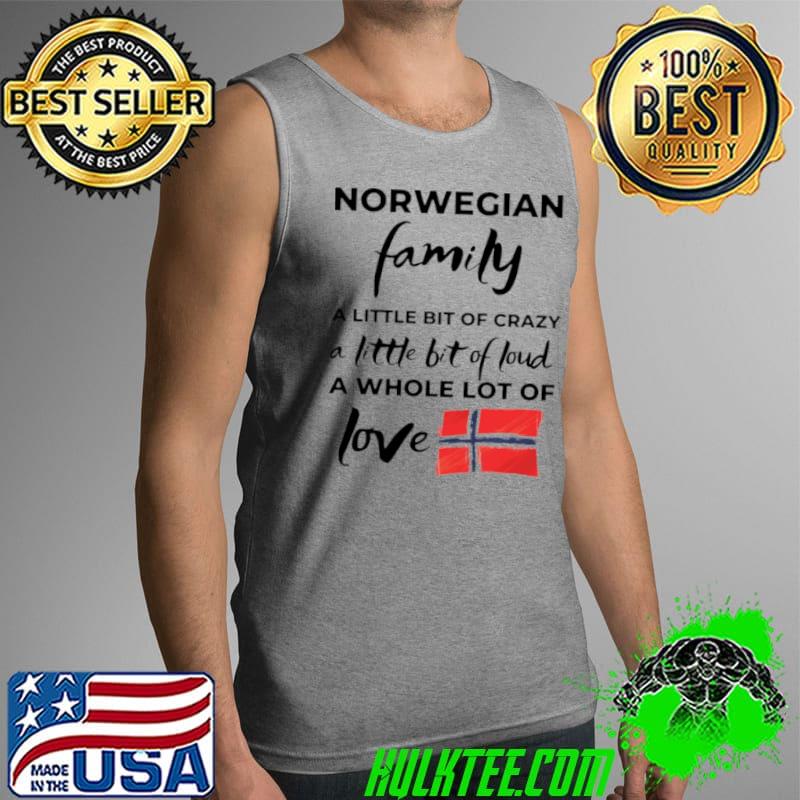 Nice Norwegian Family A Little Bit Of Crazy A Little Bit Of Loud A Whole Lot Of Love Shirt Tank Top Nice Norwegian Family A Little Bit Of Crazy A Little Bit Of Loud A Whole Lot Of Love Shirt Tank Top