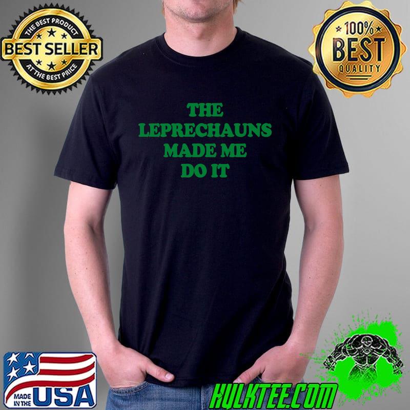 Nice st. Patrick's Day - Leprechauns Made Me Do It Premium T-Shirt Unisex Nice st. Patrick's Day - Leprechauns Made Me Do It Premium T-Shirt Unisex