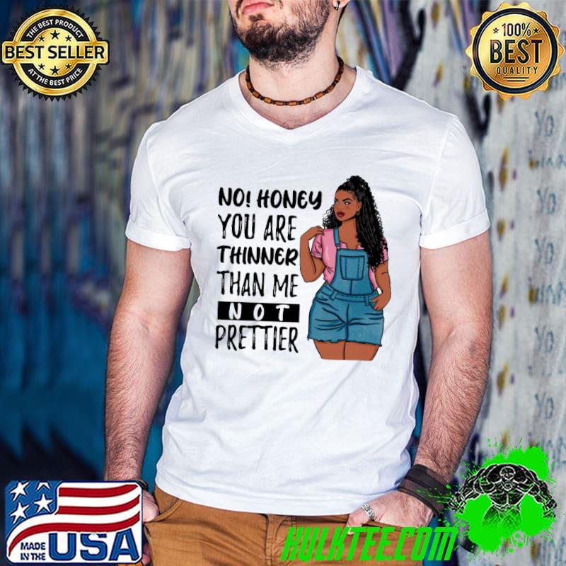 No Honey You Are Thinner Than Me Not Prettier Shirt