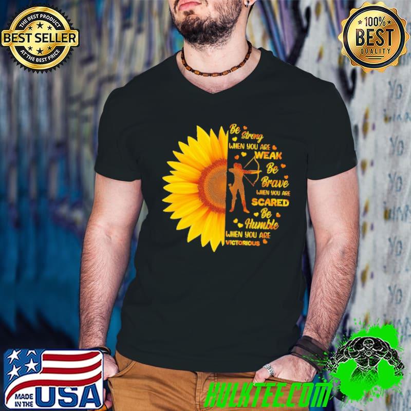 Official Be strong when you are weak Be brave when you are scared Be humble when you are victorious sunflower Shirt