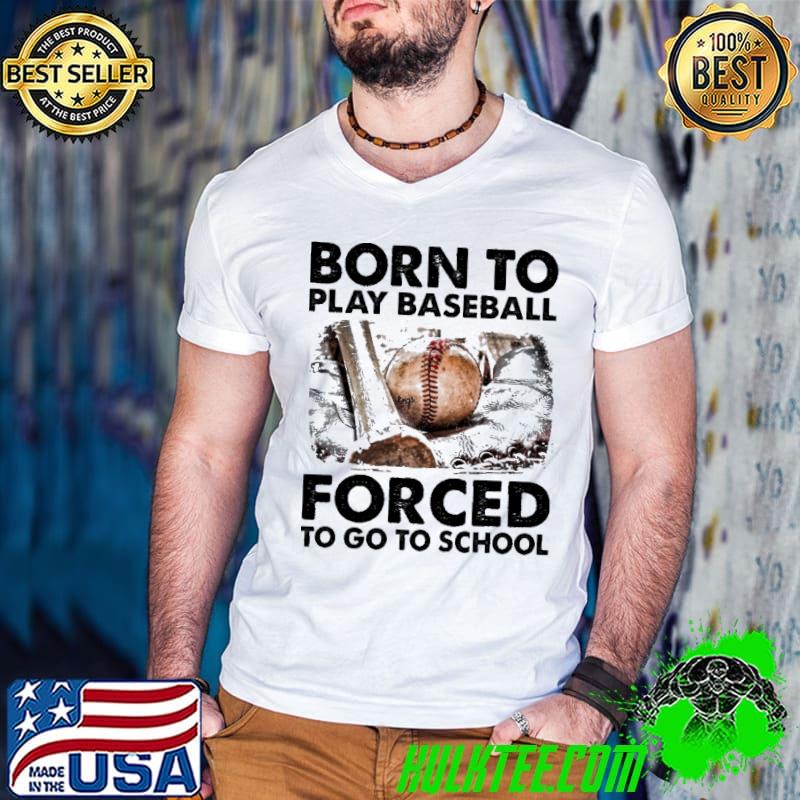 Official born To Play Baseball Forced To Go To School Shirt
