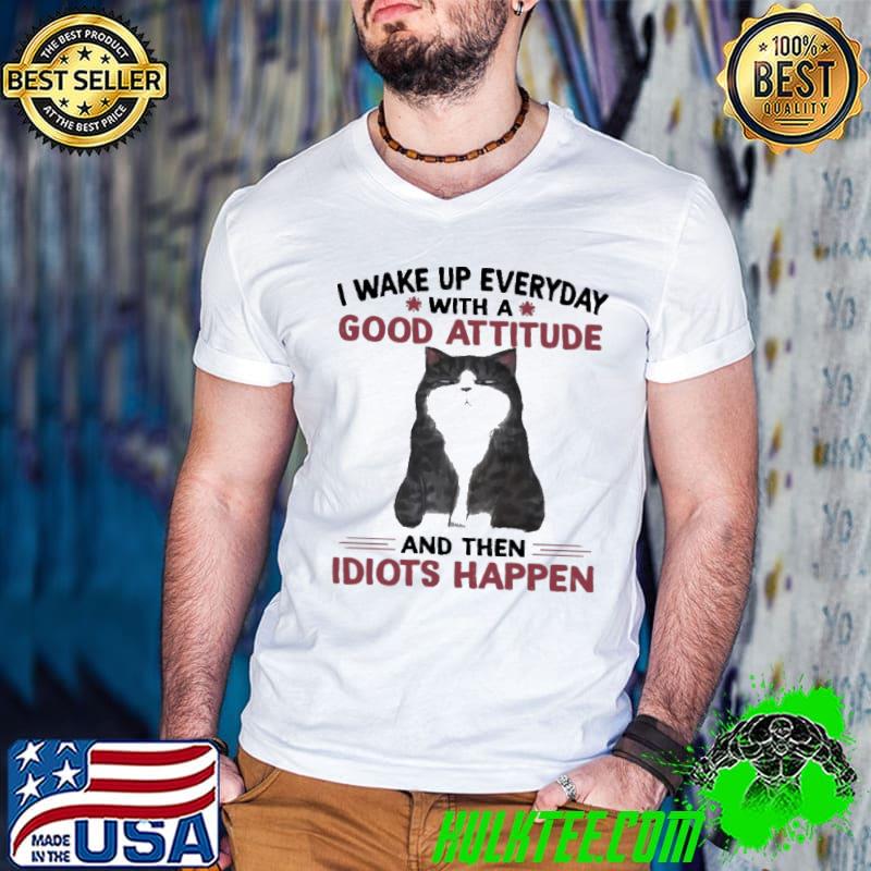 Official cat I Wake Up Everyday With Good Attitude And Then Idiots Happen Shirt