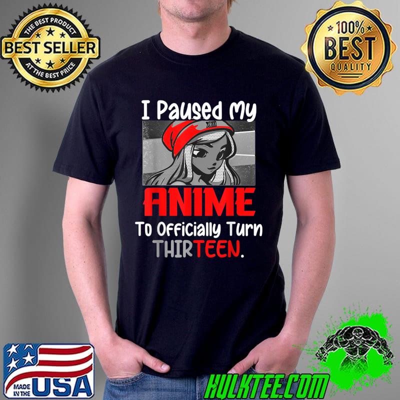 Official i Paused My Anime To Turn Thirteen I Love Anime Birthday T-Shirt Unisex Official i Paused My Anime To Turn Thirteen I Love Anime Birthday T-Shirt Unisex