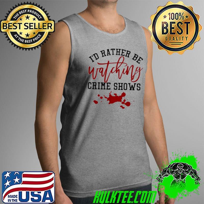 Official I’d Rather Be Watching Crime Shows Red Shirt Tank Top Official I’d Rather Be Watching Crime Shows Red Shirt Tank Top