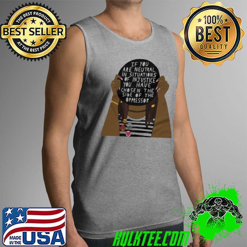 Official If You Are Neutral In Situations Of Injustice Shirt Tank Top Official If You Are Neutral In Situations Of Injustice Shirt Tank Top