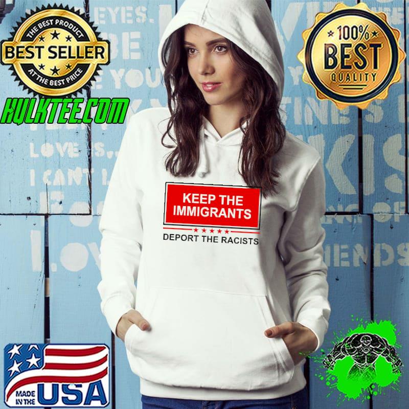 Official keep The Immigrants Deport The Racists Shirt Hoodie Official keep The Immigrants Deport The Racists Shirt Hoodie