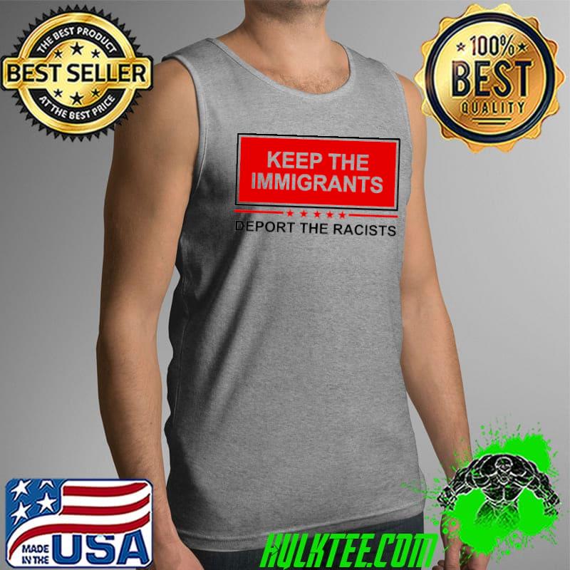 Official keep The Immigrants Deport The Racists Shirt Tank Top Official keep The Immigrants Deport The Racists Shirt Tank Top