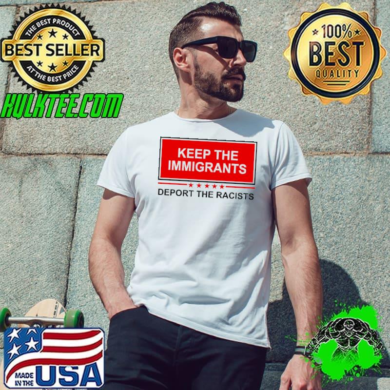 Official keep The Immigrants Deport The Racists Shirt Unisex Official keep The Immigrants Deport The Racists Shirt Unisex