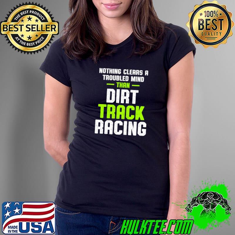 Official nothing clears a troubled mind Dirt Track Racing Race Track Racer T-s Ladies Tee Official nothing clears a troubled mind Dirt Track Racing Race Track Racer T-s Ladies Tee