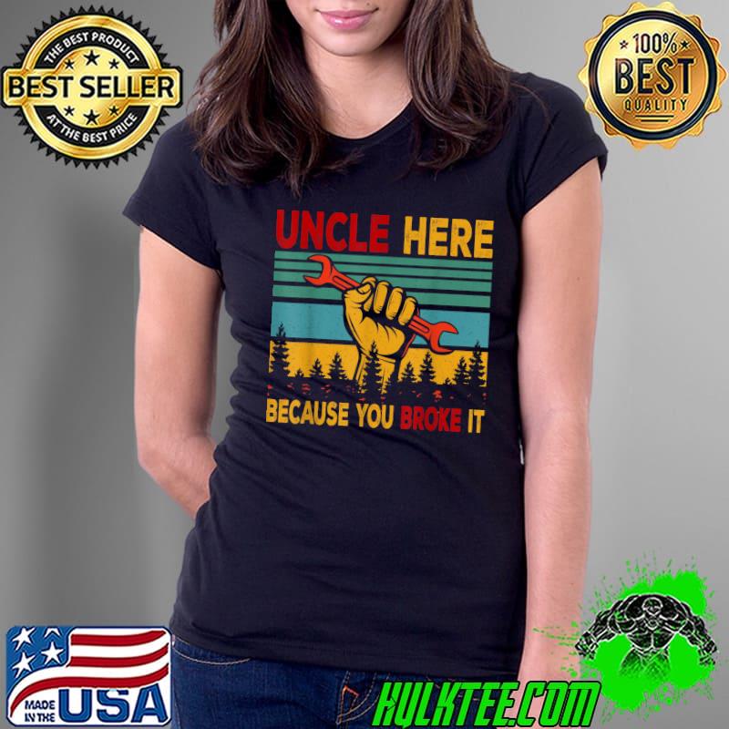 Official vintage Retro Uncle Here Because You Broke It Father's Day T-Shirt Ladies Tee Official vintage Retro Uncle Here Because You Broke It Father's Day T-Shirt Ladies Tee