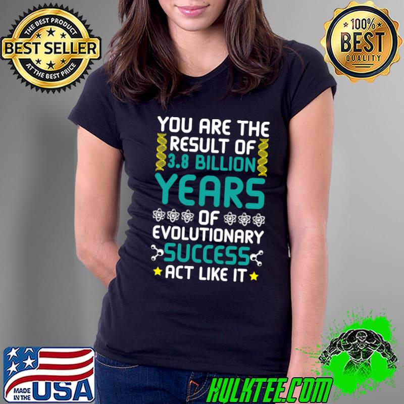 Official You Are The Result Of Evolutionary Success act like it T- Ladies Tee Official You Are The Result Of Evolutionary Success act like it T- Ladies Tee