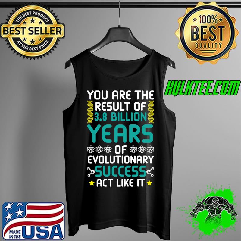 Official You Are The Result Of Evolutionary Success act like it T- Tank Top Official You Are The Result Of Evolutionary Success act like it T- Tank Top