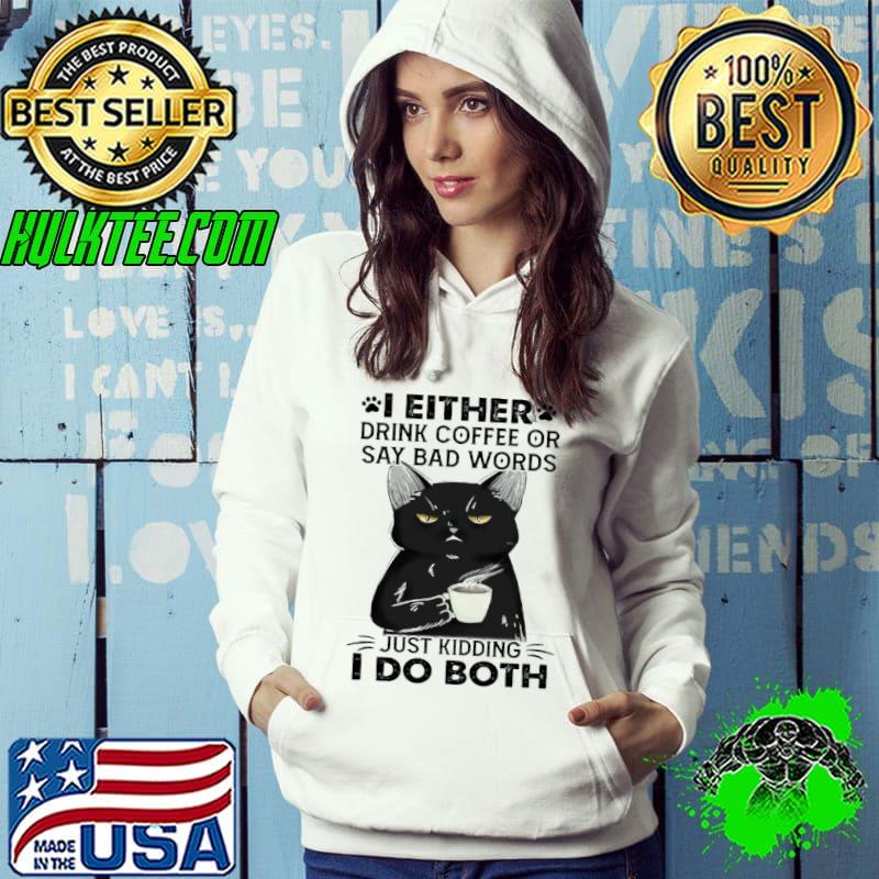 Original Cat I Either Drink Coffee Say Bad Words Just Kidding I Do Both Shirt Hoodie Original Cat I Either Drink Coffee Say Bad Words Just Kidding I Do Both Shirt Hoodie