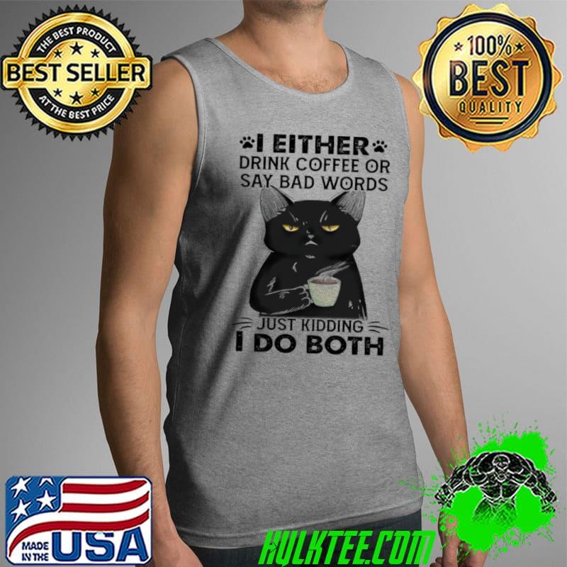 Original Cat I Either Drink Coffee Say Bad Words Just Kidding I Do Both Shirt Tank Top Original Cat I Either Drink Coffee Say Bad Words Just Kidding I Do Both Shirt Tank Top
