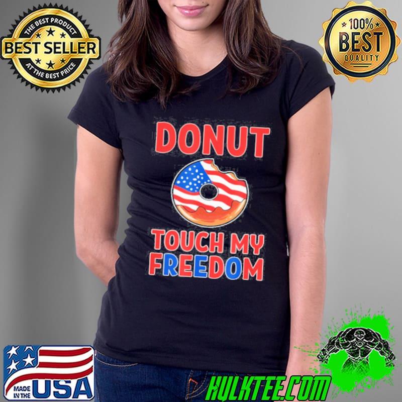 Original Donut Touch My Freedom Doughnut Themed America Flag USA Shirt Ladies Tee Original Donut Touch My Freedom Doughnut Themed America Flag USA Shirt Ladies Tee
