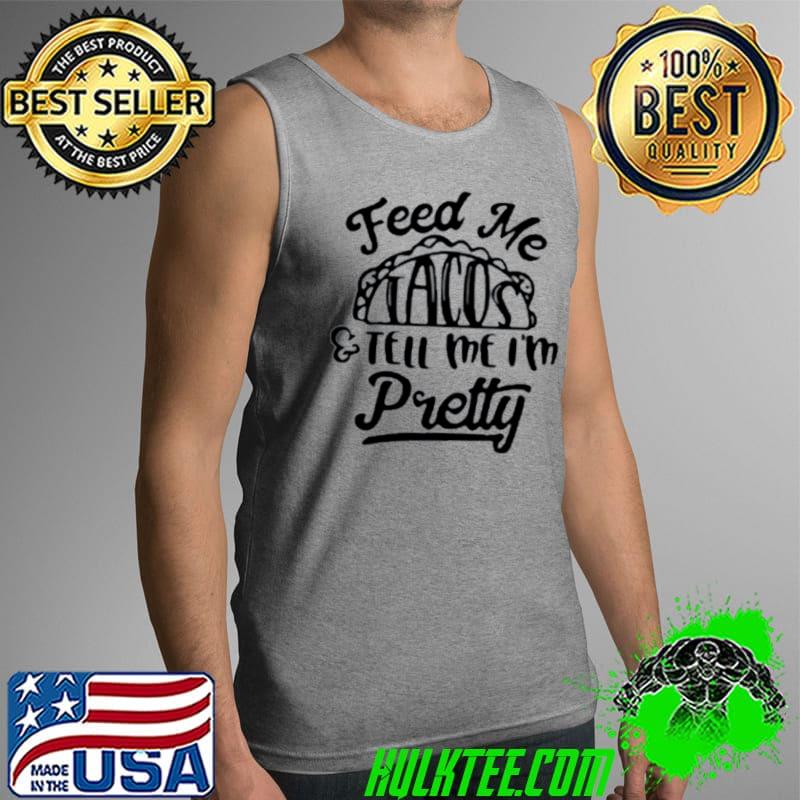 Original Feed Me tacos and tell Me I’m pretty Tank Top Original Feed Me tacos and tell Me I’m pretty Tank Top