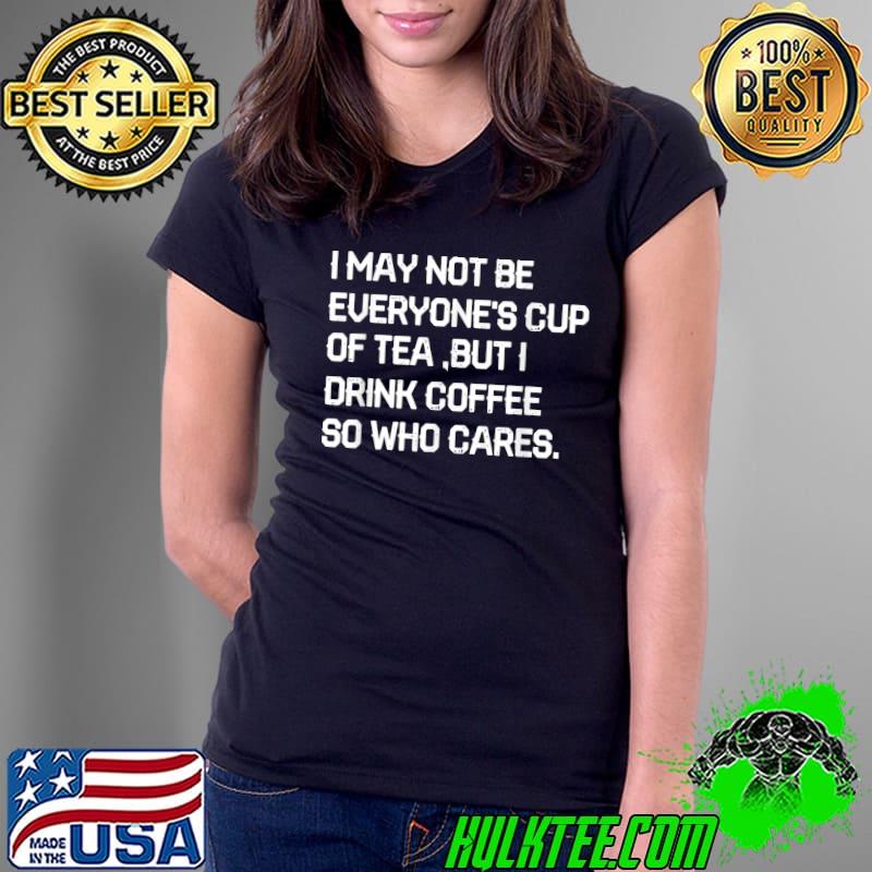 Original i May Not Be Everyone's Cup Of Tea Funny Saying Sarcastic T-Shirt Ladies Tee Original i May Not Be Everyone's Cup Of Tea Funny Saying Sarcastic T-Shirt Ladies Tee