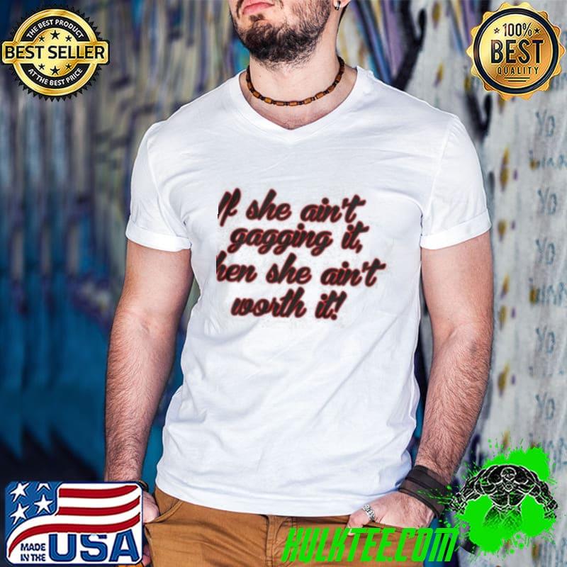 Original If She Ain't Gagging It Then She Ain't Worth It Shirt