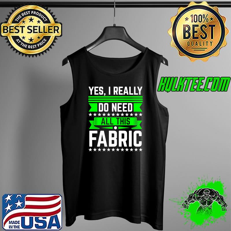 Original sewing Yes I Really Do Need All This Fabric T-s Tank Top Original sewing Yes I Really Do Need All This Fabric T-s Tank Top