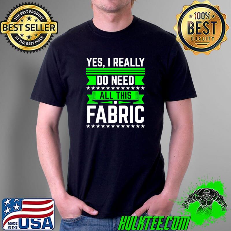 Original sewing Yes I Really Do Need All This Fabric T-s Unisex Original sewing Yes I Really Do Need All This Fabric T-s Unisex