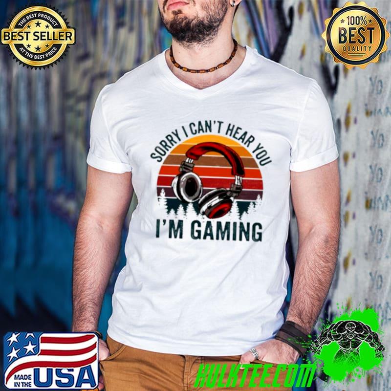 Original Sorry I can’t hear you I’m Gaming vintage shirt