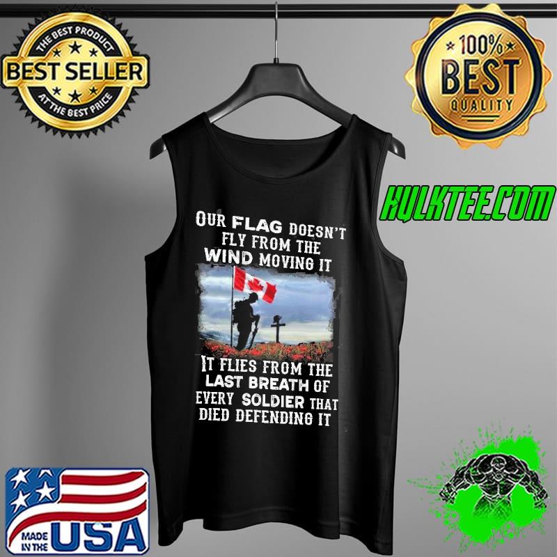 Our Canada Flag Doesn't Fly From The Wind Moving It Flies From The Last Beath Of Every Soldier That Died Shirt Tank Top Our Canada Flag Doesn't Fly From The Wind Moving It Flies From The Last Beath Of Every Soldier That Died Shirt Tank Top
