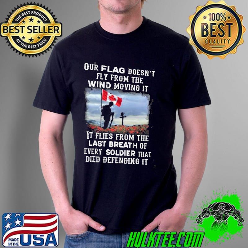 Our Canada Flag Doesn't Fly From The Wind Moving It Flies From The Last Beath Of Every Soldier That Died Shirt Unisex Our Canada Flag Doesn't Fly From The Wind Moving It Flies From The Last Beath Of Every Soldier That Died Shirt Unisex