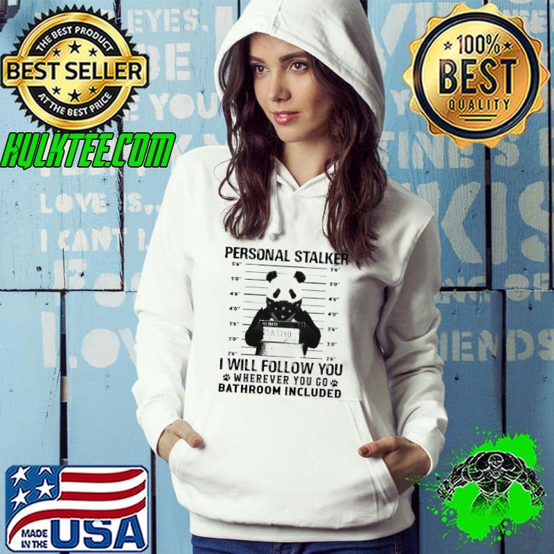 Personal Stalker I Wil Follow You Wherever You Go Bathroom Included Panda Shirt Hoodie Personal Stalker I Wil Follow You Wherever You Go Bathroom Included Panda Shirt Hoodie