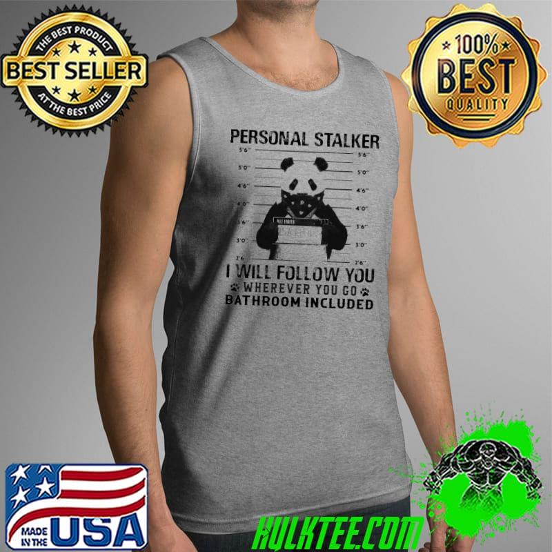 Personal Stalker I Wil Follow You Wherever You Go Bathroom Included Panda Shirt Tank Top Personal Stalker I Wil Follow You Wherever You Go Bathroom Included Panda Shirt Tank Top