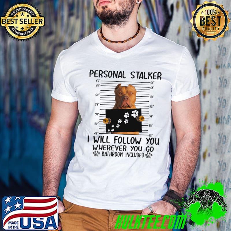Pitbull Personal Stalker I Will Follow You Wherever You Go Bathroom Included Shirt