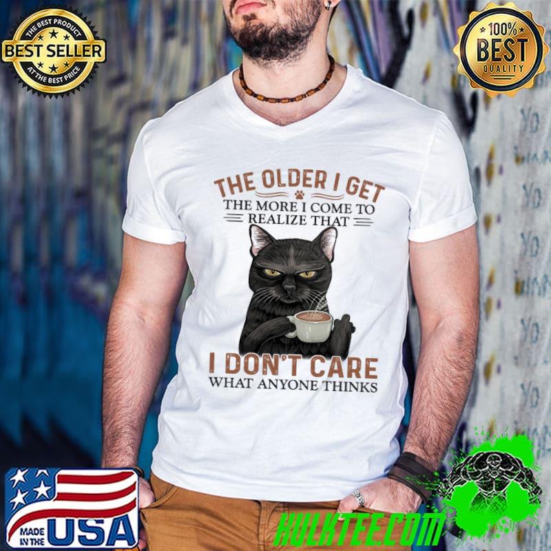 Premium cat The Older I Get The More I Come To Realize That I Don't Care What Anoyone Thinks